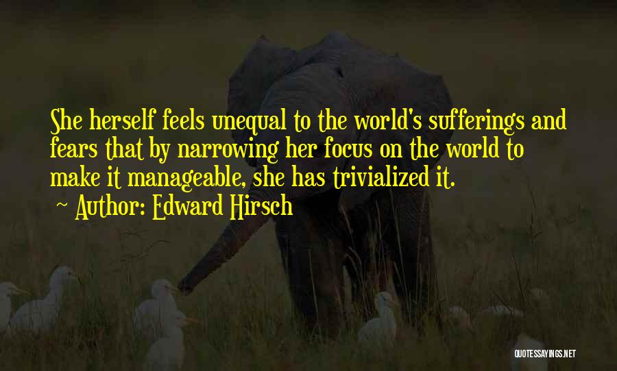 Edward Hirsch Quotes: She Herself Feels Unequal To The World's Sufferings And Fears That By Narrowing Her Focus On The World To Make