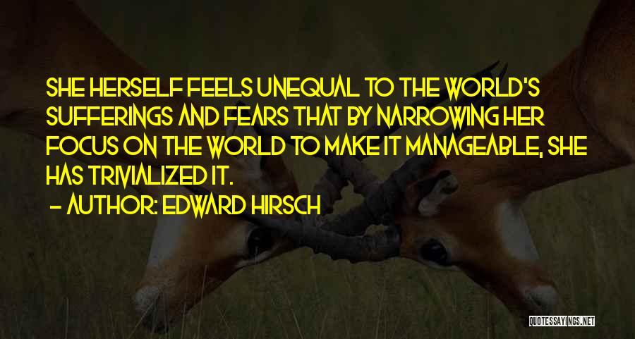 Edward Hirsch Quotes: She Herself Feels Unequal To The World's Sufferings And Fears That By Narrowing Her Focus On The World To Make