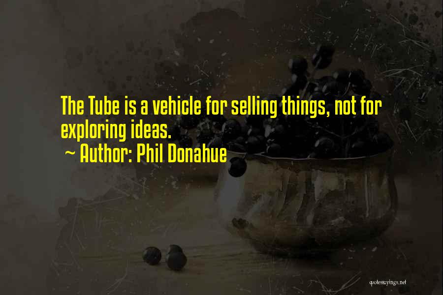 Phil Donahue Quotes: The Tube Is A Vehicle For Selling Things, Not For Exploring Ideas.