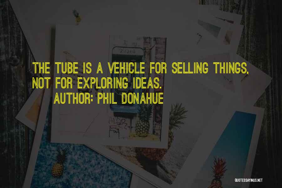 Phil Donahue Quotes: The Tube Is A Vehicle For Selling Things, Not For Exploring Ideas.