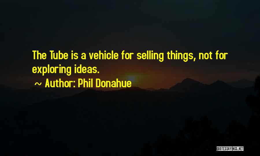 Phil Donahue Quotes: The Tube Is A Vehicle For Selling Things, Not For Exploring Ideas.