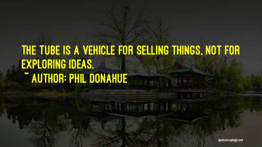 Phil Donahue Quotes: The Tube Is A Vehicle For Selling Things, Not For Exploring Ideas.