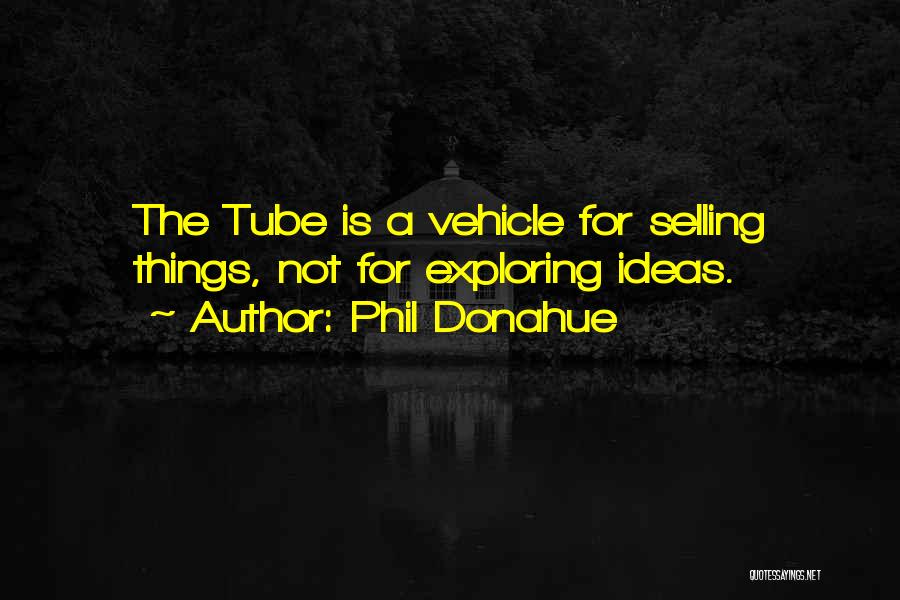 Phil Donahue Quotes: The Tube Is A Vehicle For Selling Things, Not For Exploring Ideas.