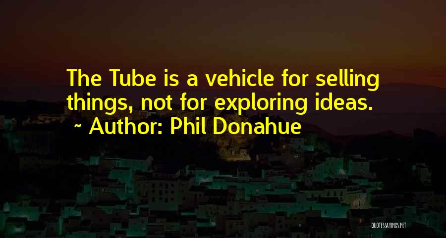 Phil Donahue Quotes: The Tube Is A Vehicle For Selling Things, Not For Exploring Ideas.