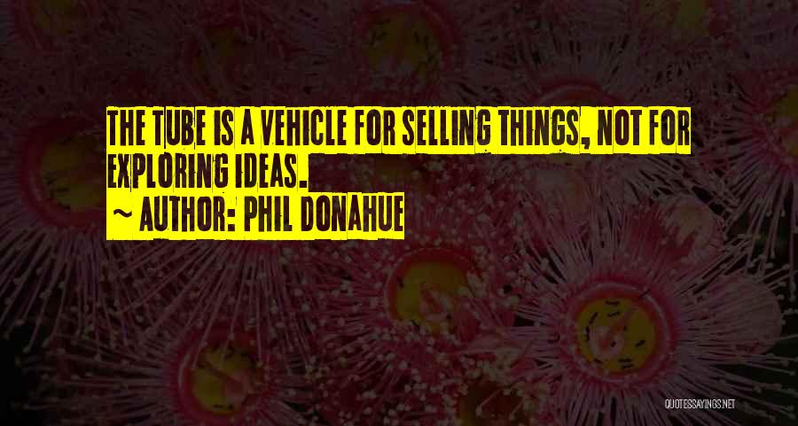 Phil Donahue Quotes: The Tube Is A Vehicle For Selling Things, Not For Exploring Ideas.