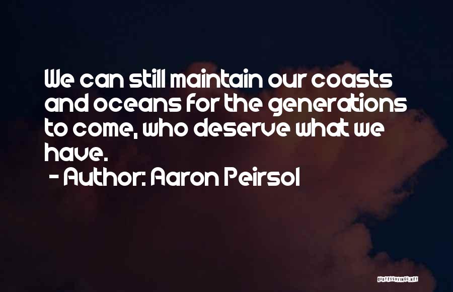 Aaron Peirsol Quotes: We Can Still Maintain Our Coasts And Oceans For The Generations To Come, Who Deserve What We Have.