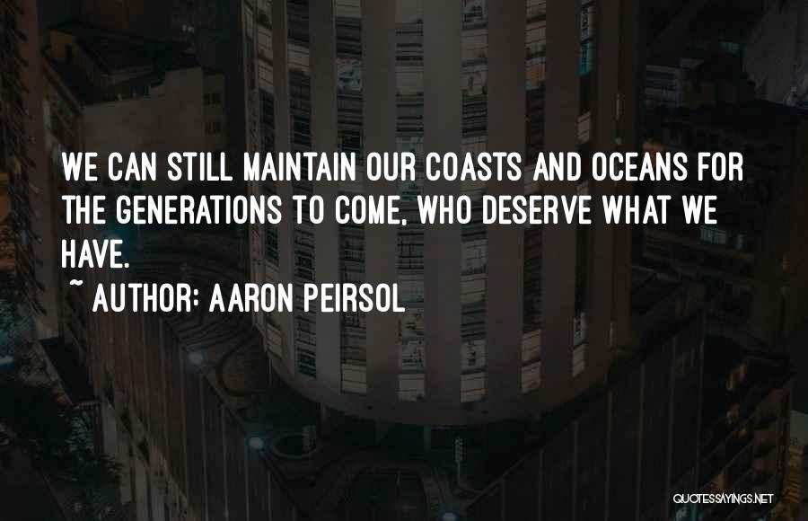 Aaron Peirsol Quotes: We Can Still Maintain Our Coasts And Oceans For The Generations To Come, Who Deserve What We Have.