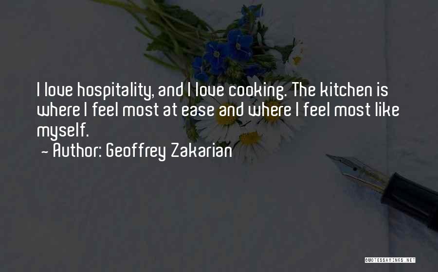 Geoffrey Zakarian Quotes: I Love Hospitality, And I Love Cooking. The Kitchen Is Where I Feel Most At Ease And Where I Feel