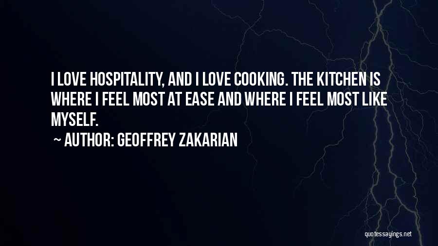 Geoffrey Zakarian Quotes: I Love Hospitality, And I Love Cooking. The Kitchen Is Where I Feel Most At Ease And Where I Feel