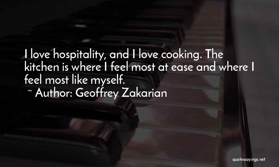 Geoffrey Zakarian Quotes: I Love Hospitality, And I Love Cooking. The Kitchen Is Where I Feel Most At Ease And Where I Feel