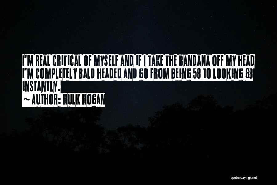 Hulk Hogan Quotes: I'm Real Critical Of Myself And If I Take The Bandana Off My Head I'm Completely Bald Headed And Go