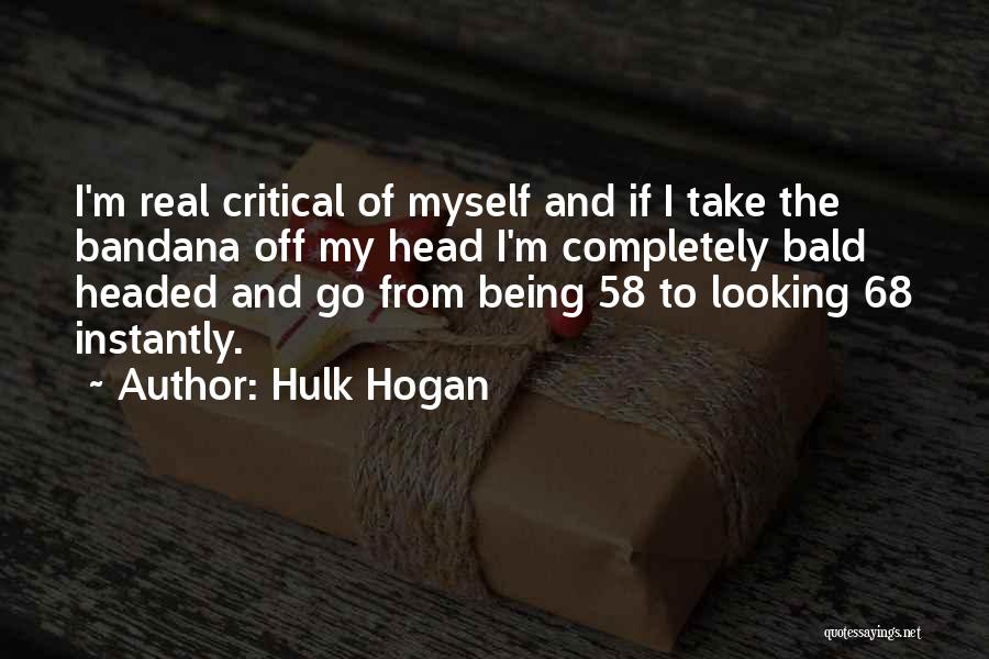 Hulk Hogan Quotes: I'm Real Critical Of Myself And If I Take The Bandana Off My Head I'm Completely Bald Headed And Go