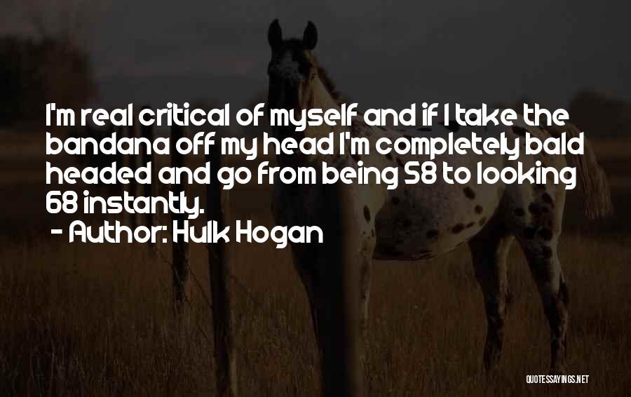 Hulk Hogan Quotes: I'm Real Critical Of Myself And If I Take The Bandana Off My Head I'm Completely Bald Headed And Go