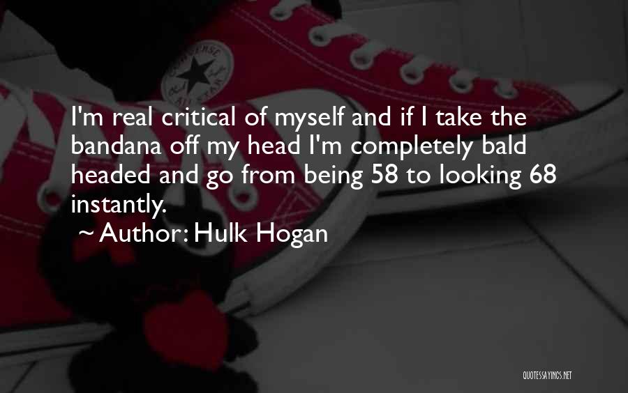 Hulk Hogan Quotes: I'm Real Critical Of Myself And If I Take The Bandana Off My Head I'm Completely Bald Headed And Go