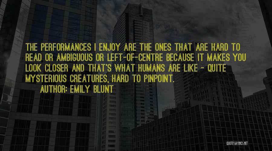 Emily Blunt Quotes: The Performances I Enjoy Are The Ones That Are Hard To Read Or Ambiguous Or Left-of-centre Because It Makes You