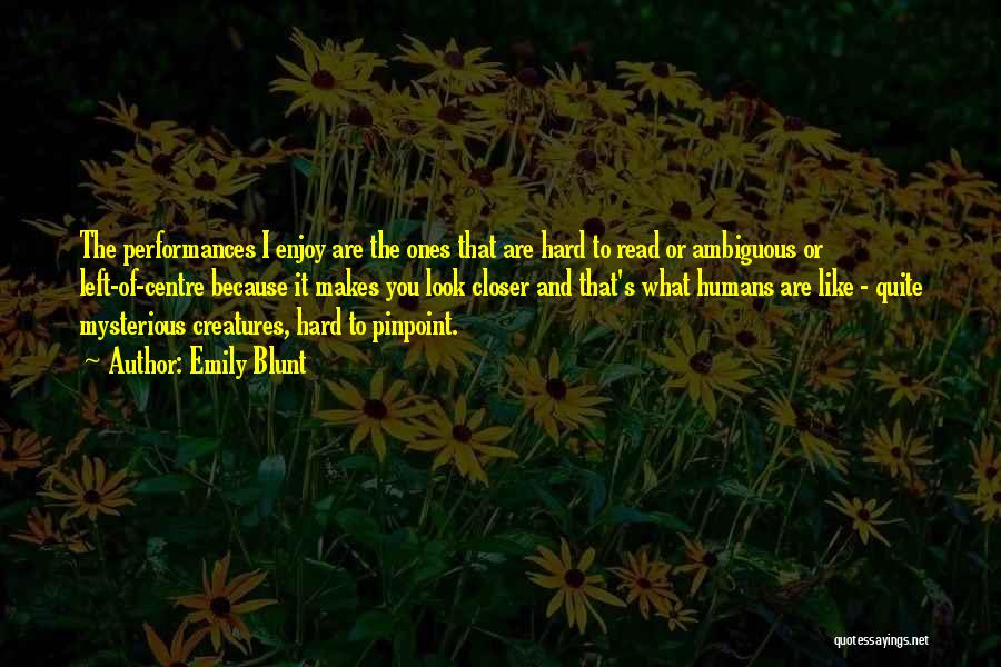 Emily Blunt Quotes: The Performances I Enjoy Are The Ones That Are Hard To Read Or Ambiguous Or Left-of-centre Because It Makes You