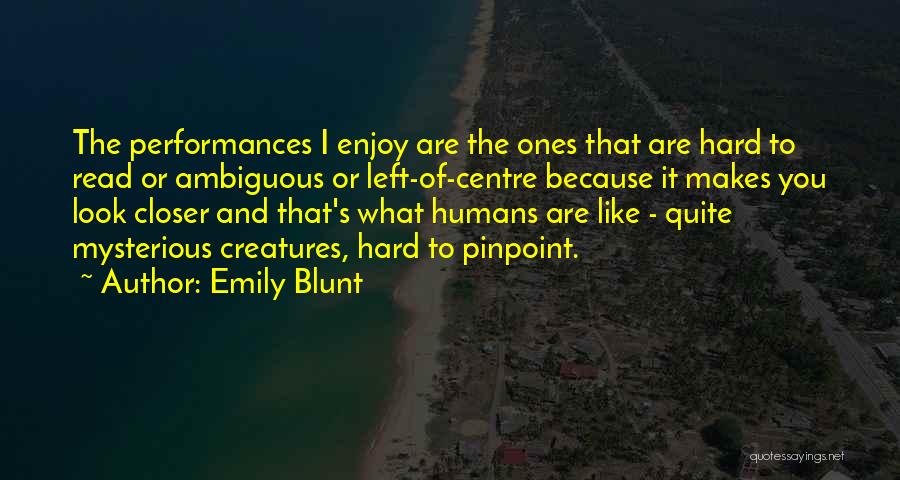 Emily Blunt Quotes: The Performances I Enjoy Are The Ones That Are Hard To Read Or Ambiguous Or Left-of-centre Because It Makes You