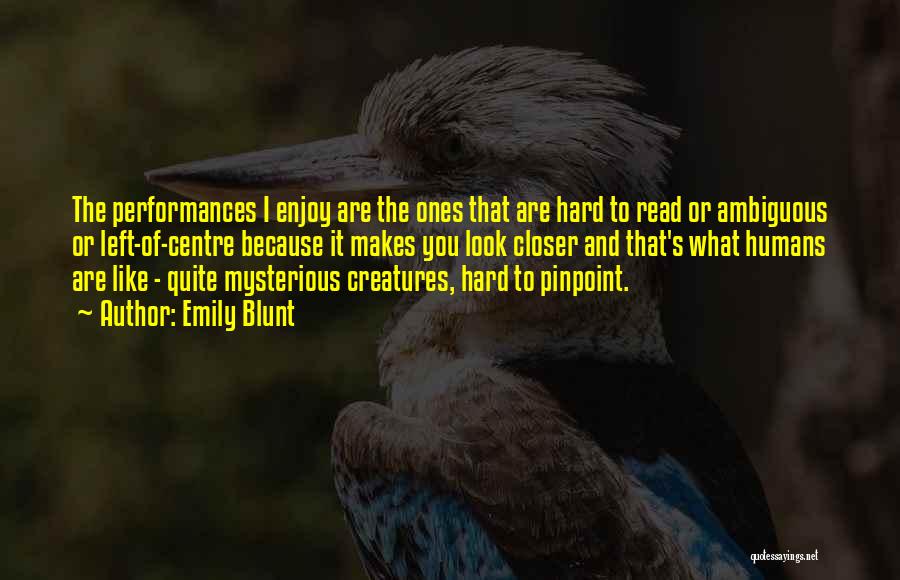 Emily Blunt Quotes: The Performances I Enjoy Are The Ones That Are Hard To Read Or Ambiguous Or Left-of-centre Because It Makes You