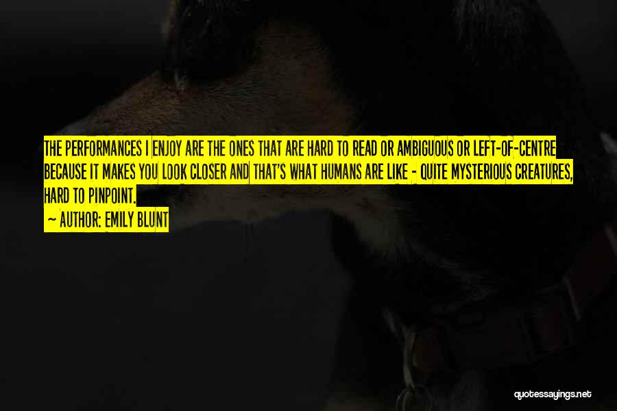 Emily Blunt Quotes: The Performances I Enjoy Are The Ones That Are Hard To Read Or Ambiguous Or Left-of-centre Because It Makes You