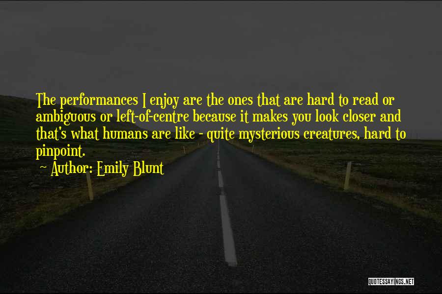 Emily Blunt Quotes: The Performances I Enjoy Are The Ones That Are Hard To Read Or Ambiguous Or Left-of-centre Because It Makes You