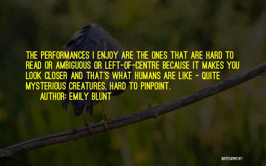 Emily Blunt Quotes: The Performances I Enjoy Are The Ones That Are Hard To Read Or Ambiguous Or Left-of-centre Because It Makes You