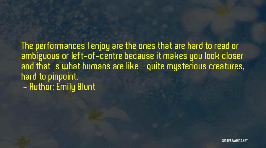 Emily Blunt Quotes: The Performances I Enjoy Are The Ones That Are Hard To Read Or Ambiguous Or Left-of-centre Because It Makes You