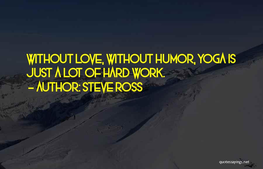 Steve Ross Quotes: Without Love, Without Humor, Yoga Is Just A Lot Of Hard Work.