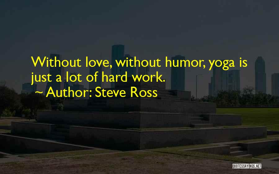 Steve Ross Quotes: Without Love, Without Humor, Yoga Is Just A Lot Of Hard Work.