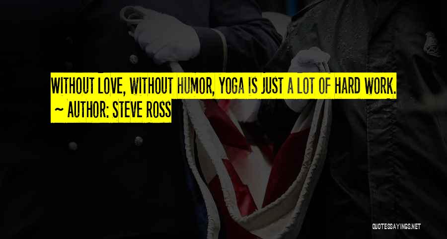 Steve Ross Quotes: Without Love, Without Humor, Yoga Is Just A Lot Of Hard Work.