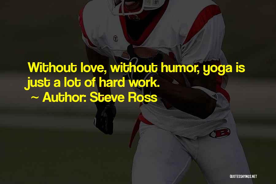 Steve Ross Quotes: Without Love, Without Humor, Yoga Is Just A Lot Of Hard Work.