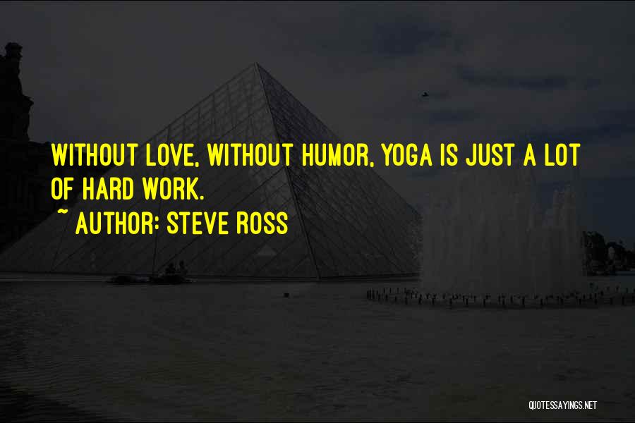 Steve Ross Quotes: Without Love, Without Humor, Yoga Is Just A Lot Of Hard Work.