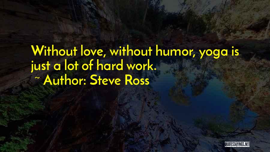 Steve Ross Quotes: Without Love, Without Humor, Yoga Is Just A Lot Of Hard Work.