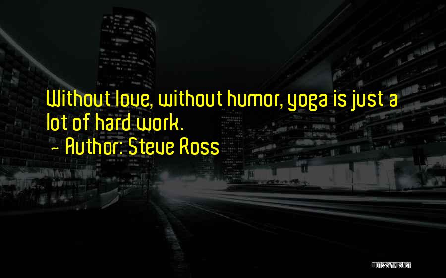 Steve Ross Quotes: Without Love, Without Humor, Yoga Is Just A Lot Of Hard Work.