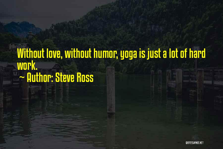 Steve Ross Quotes: Without Love, Without Humor, Yoga Is Just A Lot Of Hard Work.