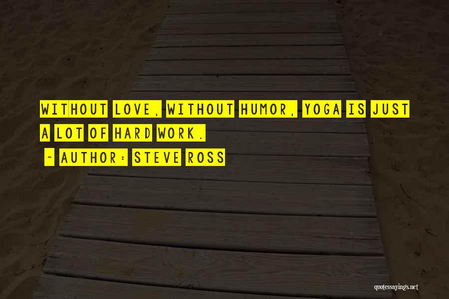 Steve Ross Quotes: Without Love, Without Humor, Yoga Is Just A Lot Of Hard Work.