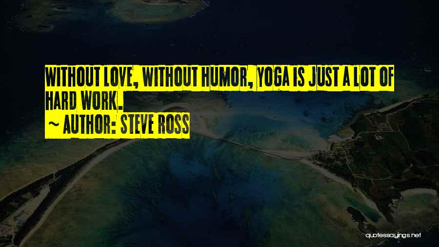 Steve Ross Quotes: Without Love, Without Humor, Yoga Is Just A Lot Of Hard Work.