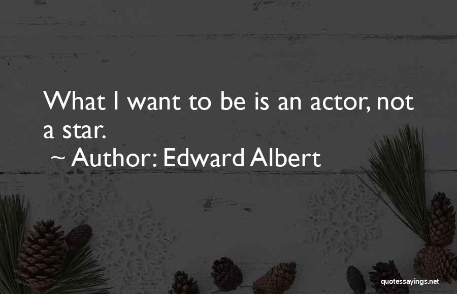 Edward Albert Quotes: What I Want To Be Is An Actor, Not A Star.