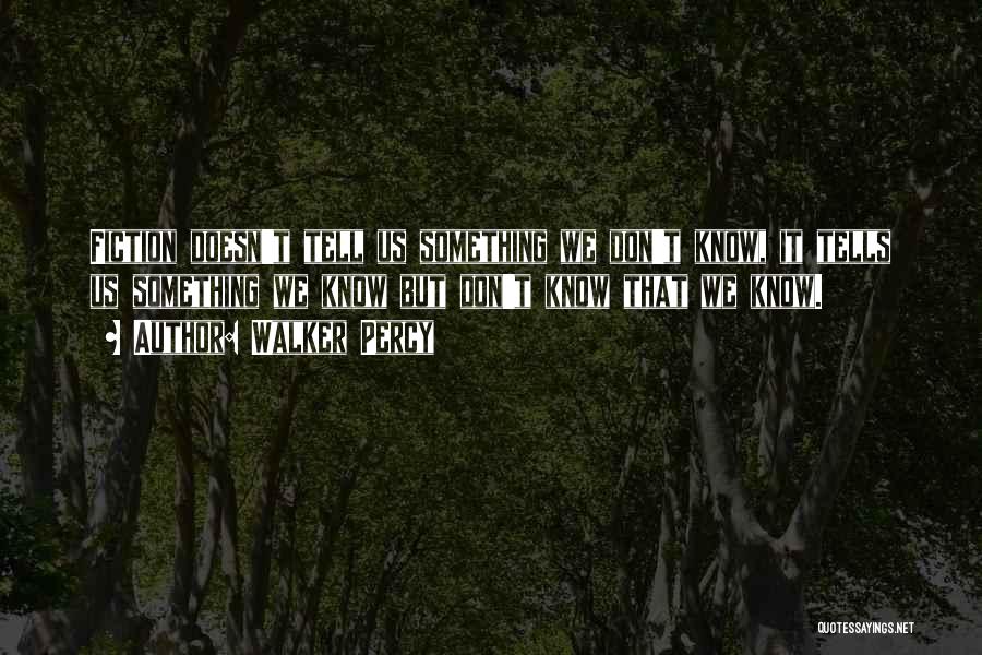 Walker Percy Quotes: Fiction Doesn't Tell Us Something We Don't Know, It Tells Us Something We Know But Don't Know That We Know.