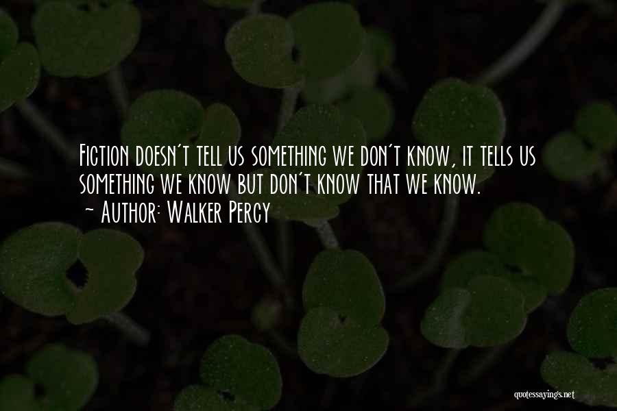 Walker Percy Quotes: Fiction Doesn't Tell Us Something We Don't Know, It Tells Us Something We Know But Don't Know That We Know.