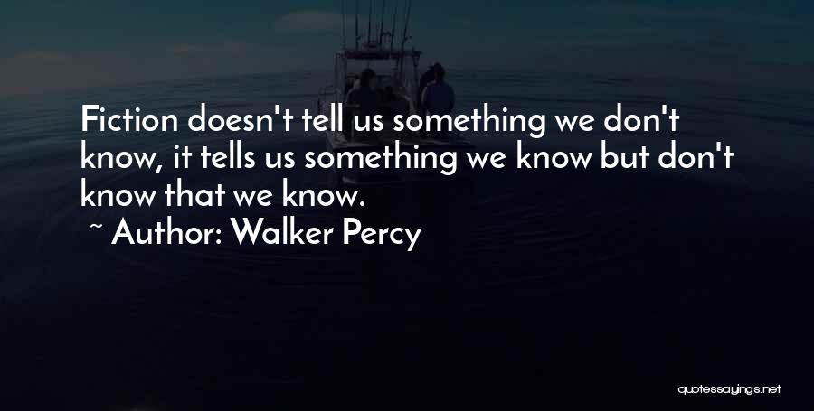 Walker Percy Quotes: Fiction Doesn't Tell Us Something We Don't Know, It Tells Us Something We Know But Don't Know That We Know.