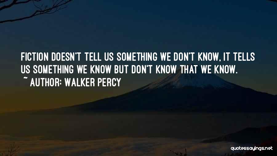 Walker Percy Quotes: Fiction Doesn't Tell Us Something We Don't Know, It Tells Us Something We Know But Don't Know That We Know.