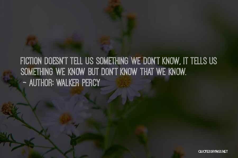 Walker Percy Quotes: Fiction Doesn't Tell Us Something We Don't Know, It Tells Us Something We Know But Don't Know That We Know.