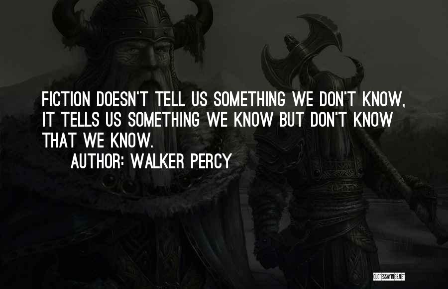 Walker Percy Quotes: Fiction Doesn't Tell Us Something We Don't Know, It Tells Us Something We Know But Don't Know That We Know.