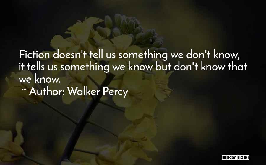 Walker Percy Quotes: Fiction Doesn't Tell Us Something We Don't Know, It Tells Us Something We Know But Don't Know That We Know.