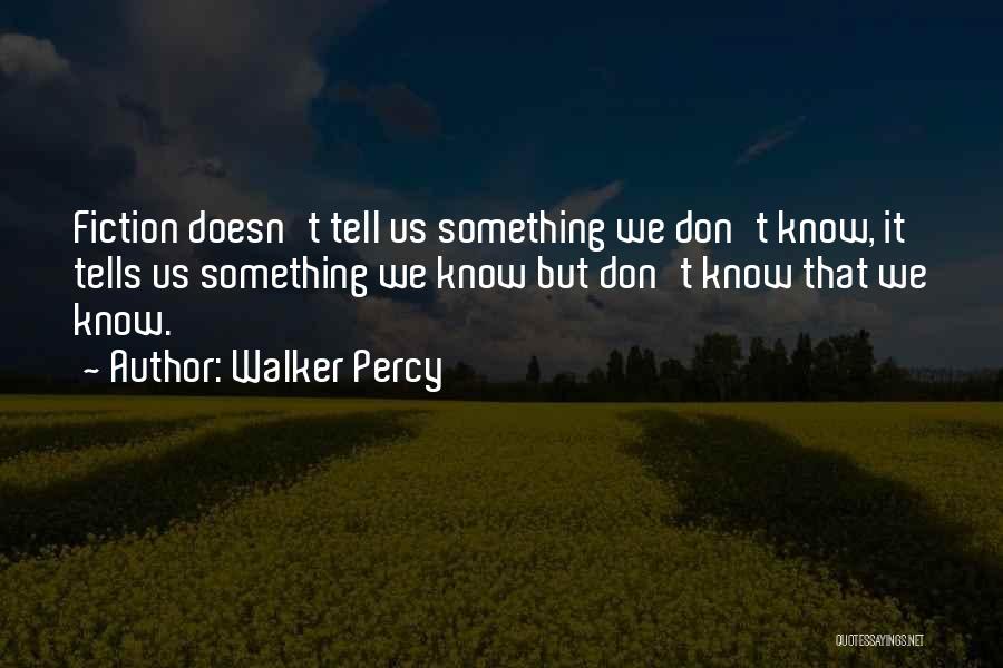 Walker Percy Quotes: Fiction Doesn't Tell Us Something We Don't Know, It Tells Us Something We Know But Don't Know That We Know.