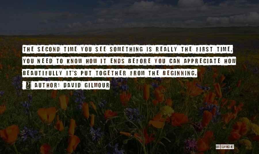 David Gilmour Quotes: The Second Time You See Something Is Really The First Time. You Need To Know How It Ends Before You