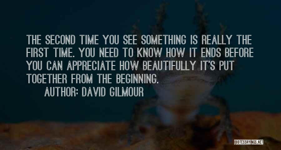 David Gilmour Quotes: The Second Time You See Something Is Really The First Time. You Need To Know How It Ends Before You