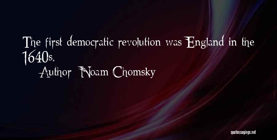 Noam Chomsky Quotes: The First Democratic Revolution Was England In The 1640s.