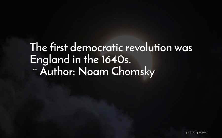 Noam Chomsky Quotes: The First Democratic Revolution Was England In The 1640s.
