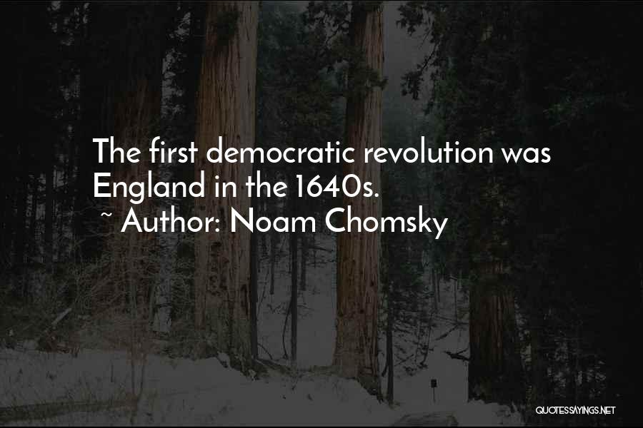 Noam Chomsky Quotes: The First Democratic Revolution Was England In The 1640s.